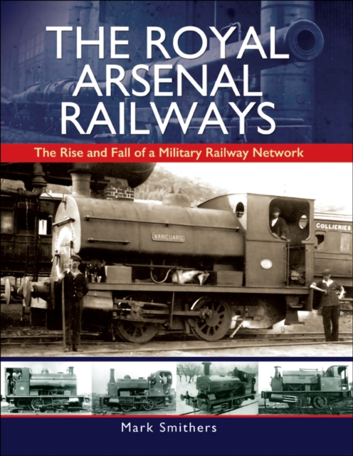 The Royal Arsenal Railways : The Rise and Fall of a Military Railway Network, PDF eBook