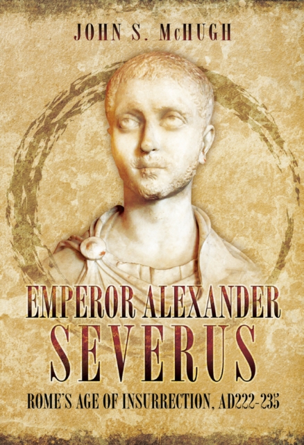 Emperor Alexander Severus : Rome's Age of Insurrection, AD 222-235, PDF eBook