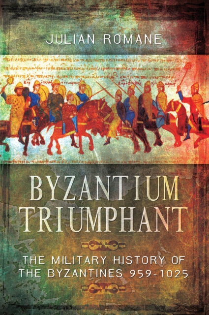 Byzantium Triumphant : The Military History of the Byzantines 959-1025, EPUB eBook