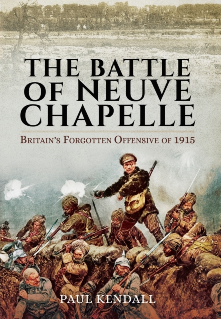 Battle of Neuve Chapelle: Britain's Forgotten Offensive of 1915, Hardback Book