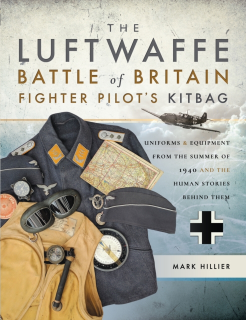 The Luftwaffe Battle of Britain Fighter Pilots' Kitbag : Uniforms & Equipment from the Summer of 1940 and the Human Stories Behind Them, EPUB eBook