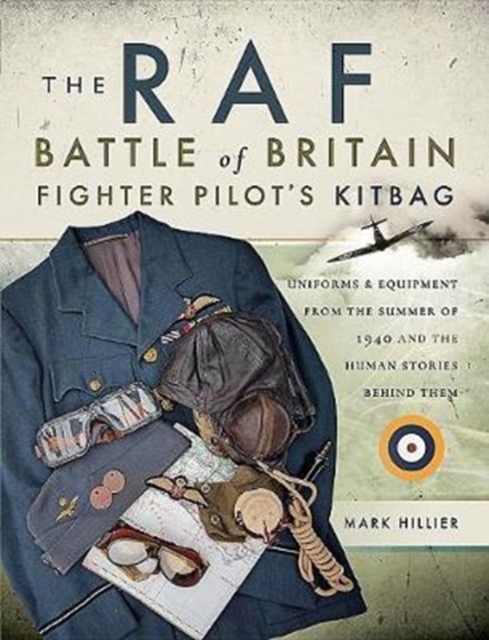 The RAF Battle of Britain Fighter Pilots' Kitbag : The Ultimate Guide to the Uniforms, Arms and Equipment from the Summer of 1940, Paperback / softback Book