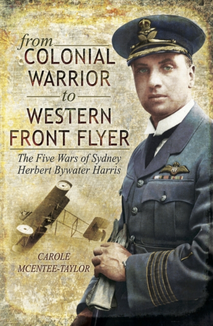From Colonial Warrior to Western Front Flyer : The Five Wars of Sydney Herbert Bywater Harris, EPUB eBook