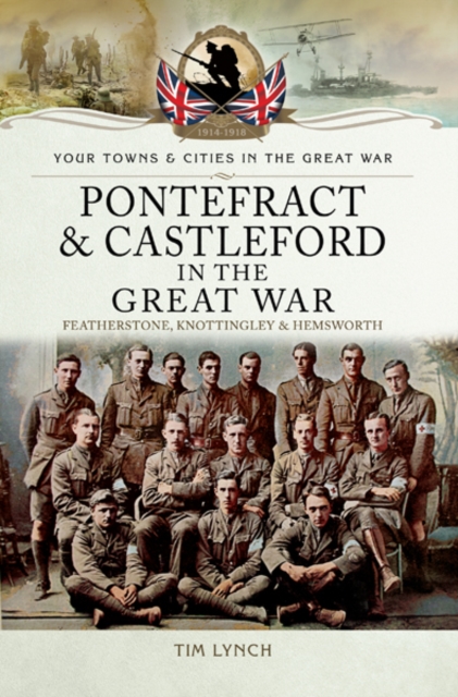 Pontefract and Castleford in the Great War : Featherstone, Knottingley and Hemsworth, PDF eBook