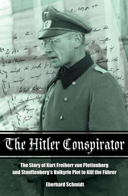 The Hitler Conspirator : The Story of Kurt Freiherr von Plettenberg and Stauffenberg's Valkyrie Plot to Kill the Fuhrer, EPUB eBook