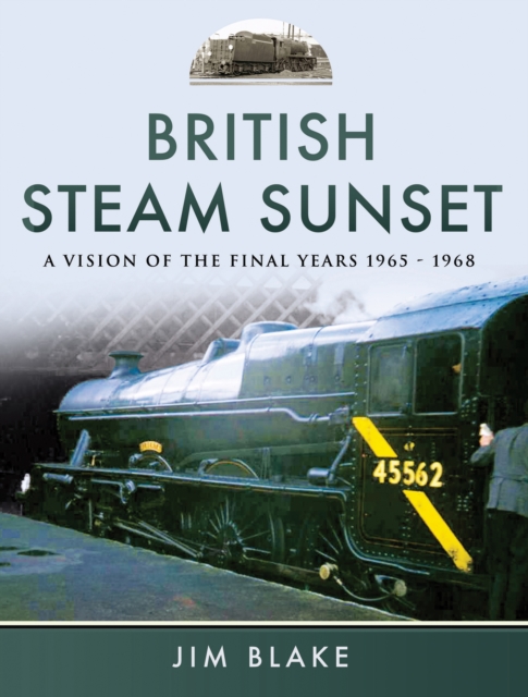 British Steam Sunset : A Vision of the Final Years, 1965-1968, EPUB eBook