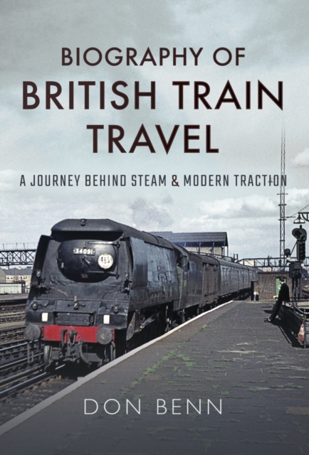 Biography of British Train Travel : A Journey Behind Steam & Modern Traction, EPUB eBook