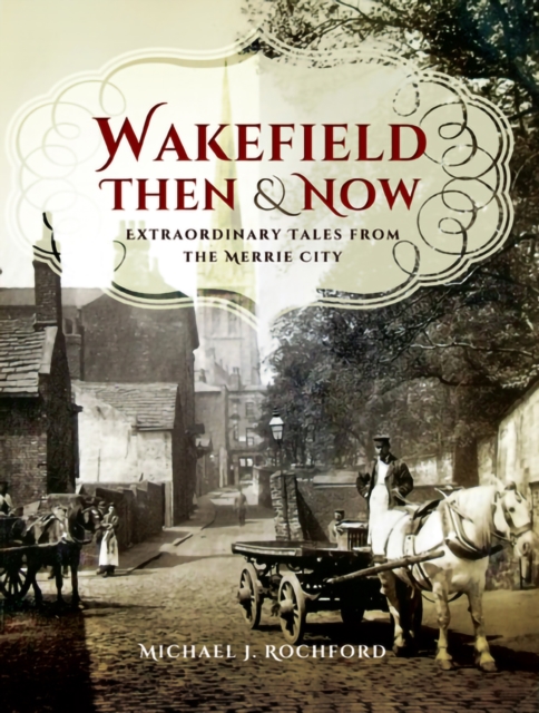 Wakefield Then & Now : Extraordinary Tales from the Merrie City, PDF eBook