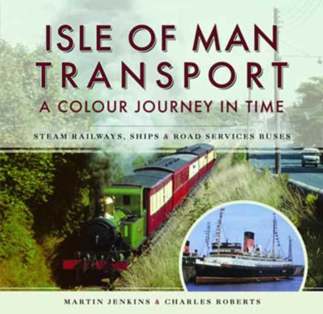 Isle of Man Transport: A Colour Journey in Time : Steam Railways, Ships, and Road Services Buses, Hardback Book