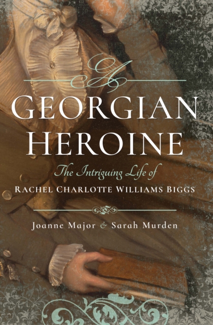 A Georgian Heroine : The Intriguing Life of Rachel Charlotte Williams Biggs, EPUB eBook
