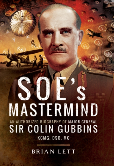 SOE's Mastermind : The Authorised Biography of Major General Sir Colin Gubbins KCMG, DSO, MC, PDF eBook