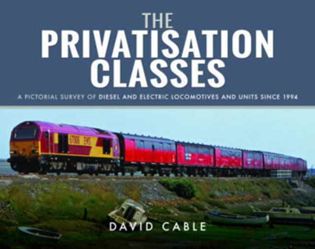 The Privatisation Classes : A Pictorial Survey of Diesel and Electric Locomotives and Units Since 1994, Hardback Book