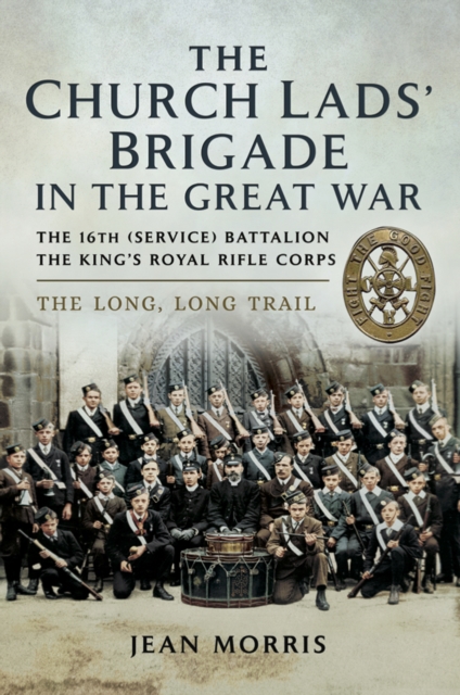 The Church Lads' Brigade in the Great War : The 16th (Service) Battalion The King's Royal Rifle Corps. The Long, Long Trail, PDF eBook