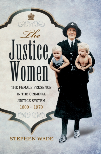 The Justice Women : The Female Presence in the Criminal Justice System 1800-1970, PDF eBook