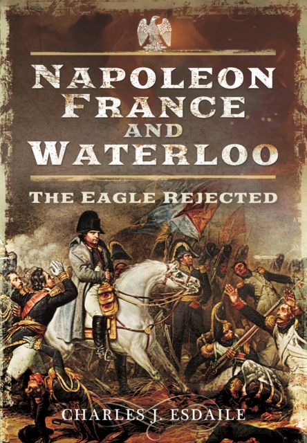 Napoleon, France and Waterloo: The Eagle Rejected, Hardback Book