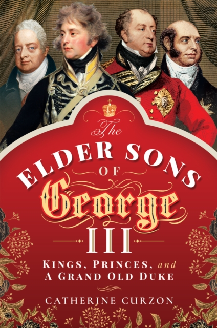 The Elder Sons of George III : Kings, Princes, and a Grand Old Duke, EPUB eBook