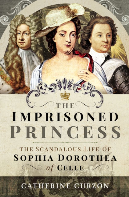 The Imprisoned Princess : The Scandalous Life of Sophia Dorothea of Celle, PDF eBook