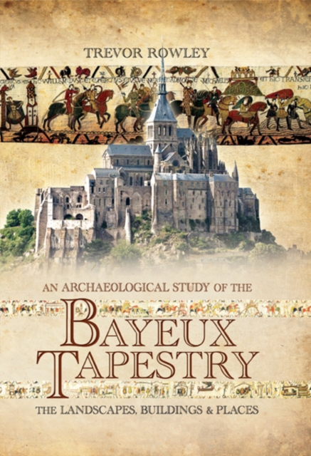 An Archaeological Study of the Bayeux Tapestry : The Landscapes, Buildings and Places, PDF eBook