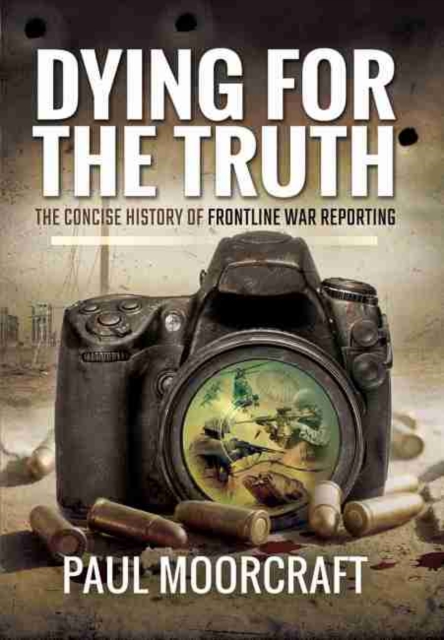 Dying for the Truth: The Concise History of Frontline War Reporting, Hardback Book