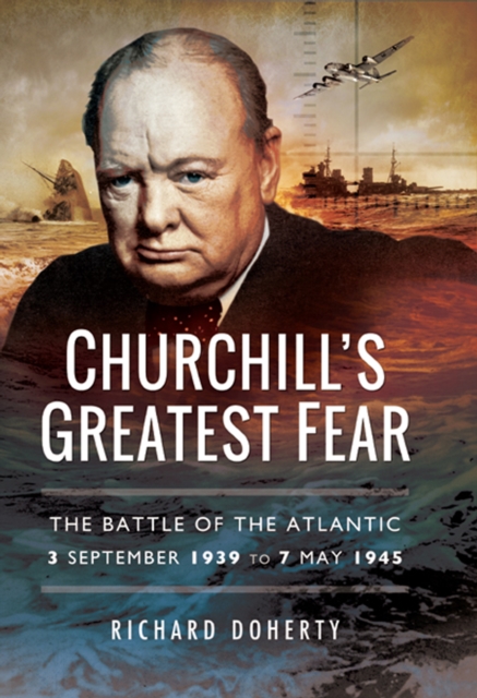 Churchill's Greatest Fear : The Battle of the Atlantic 3 September 1939 to 7 May 1945, EPUB eBook