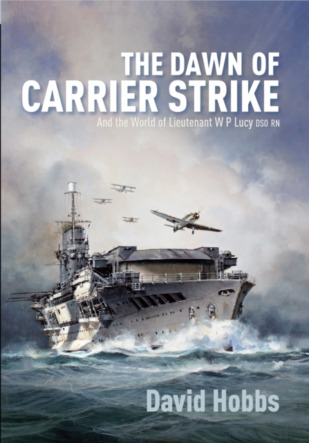 The Dawn of Carrier Strike : The World of Lieutenant W P Lucy DSO RN, PDF eBook