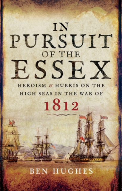 In Pursuit of the Essex : Heroism and Hubris on the High Seas in the War of 1812, PDF eBook