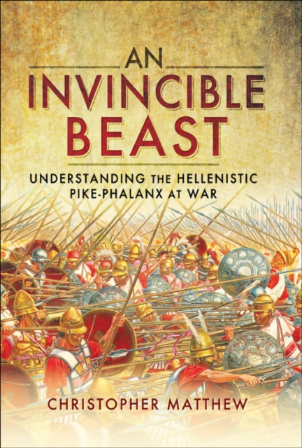 An Invincible Beast : Understanding the Hellenistic Pike Phalanx in Action, EPUB eBook