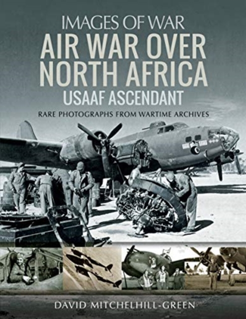 Air War Over North Africa: USAAF Ascendant : Rare Photographs from Wartime Archives, Paperback / softback Book