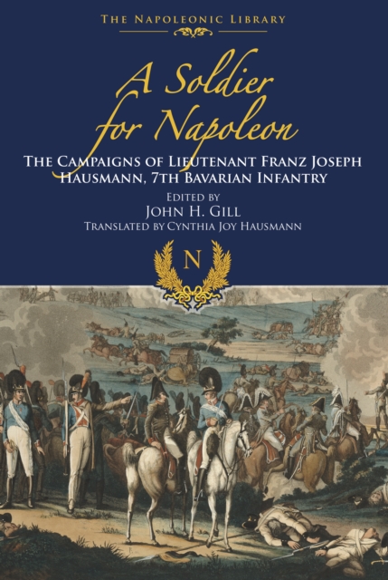 A Soldier for Napoleon : The Campaigns of Lieutenant Franz Joseph Hausmann: 7th Bavarian Infantry, EPUB eBook