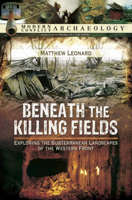 Beneath the Killing Fields : Exploring the Subterranean Landscapes of the Western Front, PDF eBook