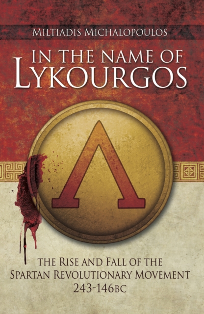 In the Name of Lykourgos : The Rise and Fall of the Spartan Revolutionary Movement (243-146 BC), EPUB eBook