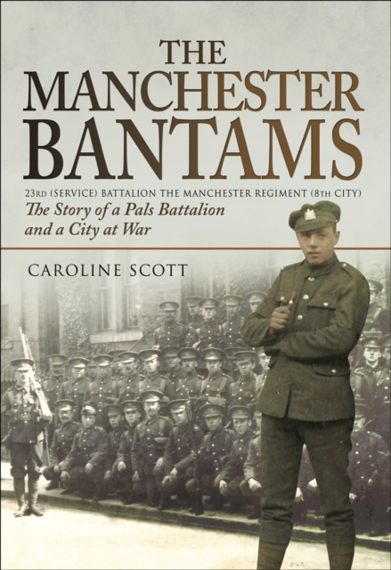 The Manchester Bantams : The Story of a Pals Battalion and a City at War - 23rd (Service) Battalion the Manchester Regiment (8th City), EPUB eBook