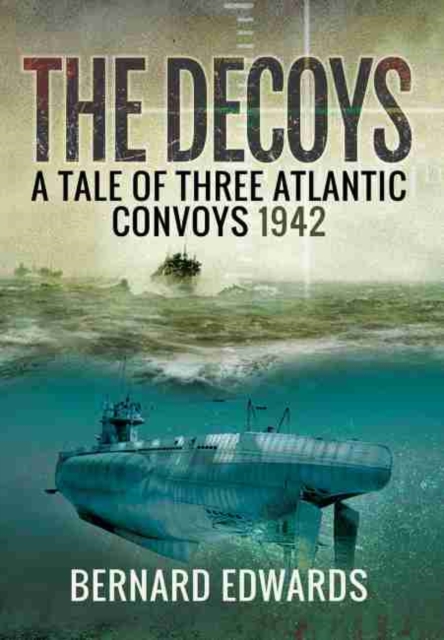 Decoys: A Tale of Three Atlantic Convoys, 1942, Hardback Book