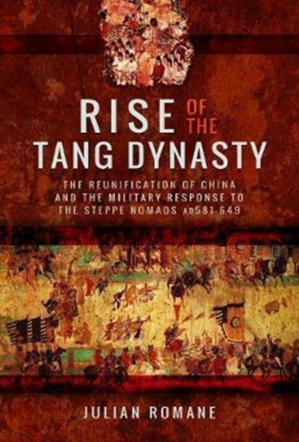 Rise of the Tang Dynasty : The Reunification of China and the Military Response to the Steppe Nomads (AD581-626), Hardback Book