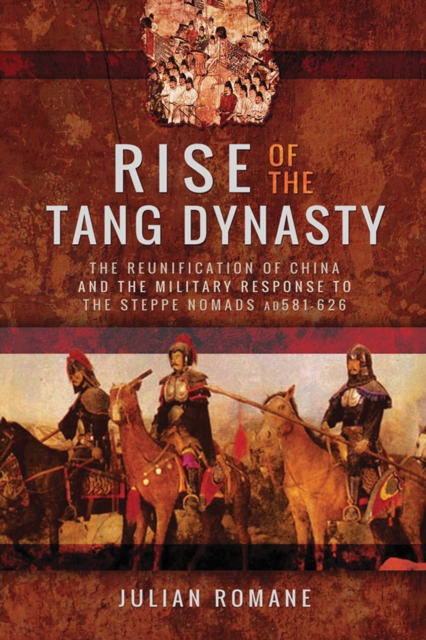 Rise of the Tang Dynasty : The Reunification of China and the Military Response to the Steppe Nomads (AD 581-626), EPUB eBook