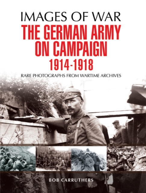 The German Army on Campaign 1914 - 1918 : Rare Photographs from Wartime Archives, PDF eBook