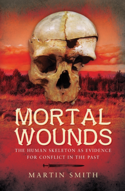 Mortal Wounds : The Human Skeleton as Evidence for Conflict in the Past, EPUB eBook