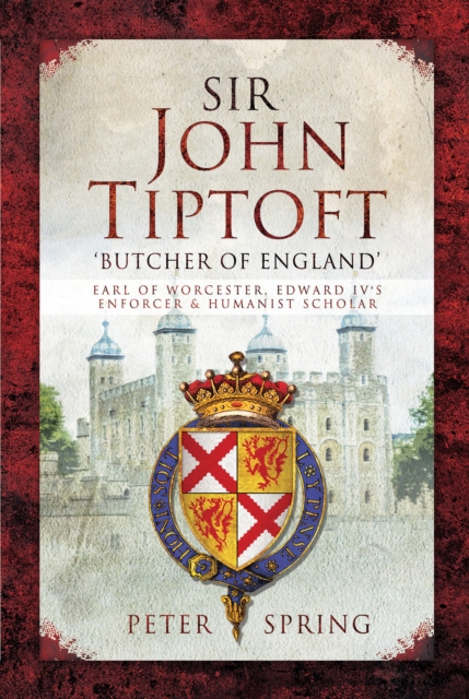 Sir John Tiptoft:  'Butcher of England' : Earl of Worcester, Edward IV's Enforcer & Humanist Scholar, PDF eBook