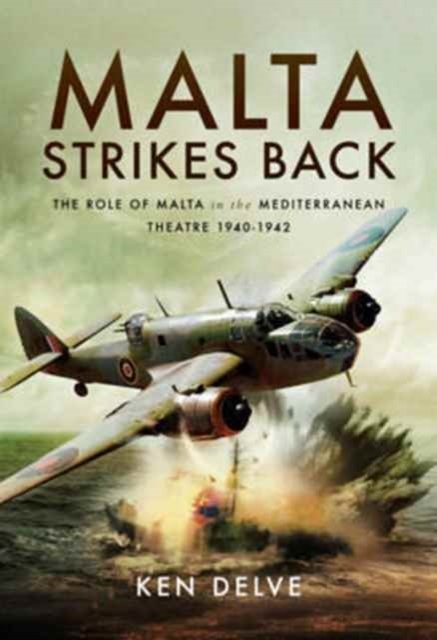 Malta Strikes Back : The Role of Malta in the Mediterranean Theatre 1940-1942, Hardback Book