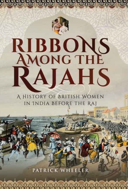 Ribbons Among the Rajahs : A History of British Women in India Before the Raj, EPUB eBook