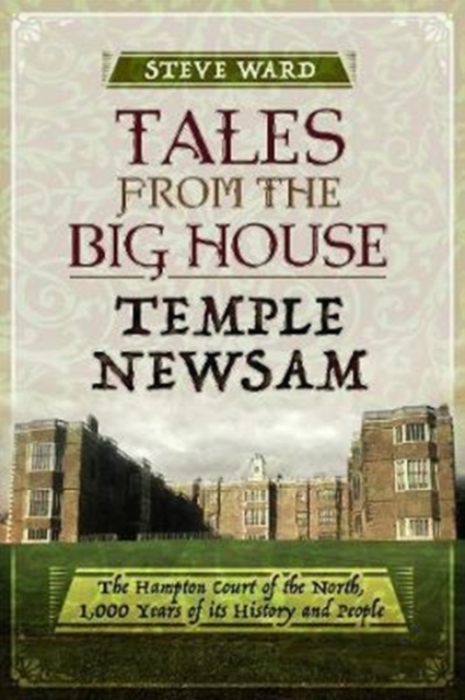 Tales from the Big House: Temple Newsam : The Hampton Court of the North, 1,000 Years of its History and People, Paperback / softback Book