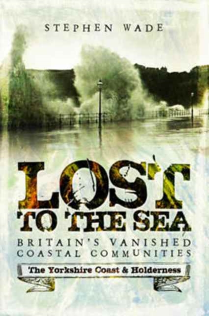 Lost to the Sea : Britain's Vanished Coastal Communities: The Yorkshire Coast & Holderness, Paperback / softback Book