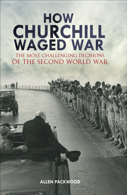 How Churchill Waged War : The Most Challenging Decisions of the Second World War, EPUB eBook