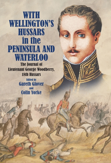 With Wellington's Hussars in the Peninsula and Waterloo : The Journal of Lieutenant George Woodberry, 18th Hussars, EPUB eBook
