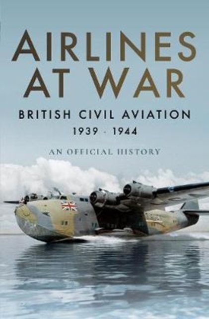 Airlines at War : British Civil Aviation 1939 - 1944, Hardback Book