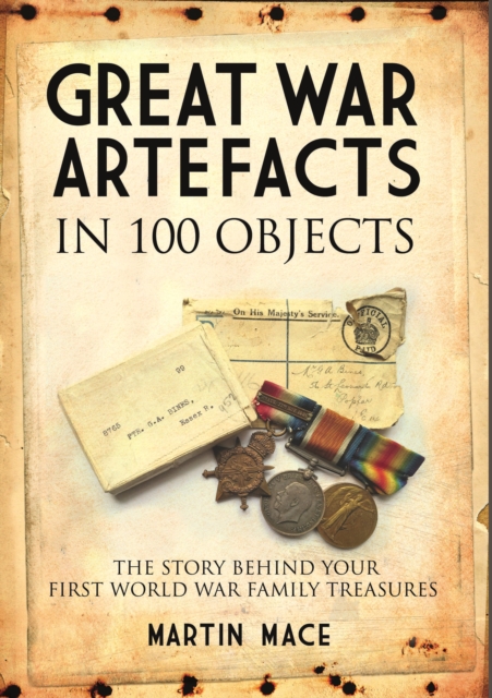 Great War Artefacts in 100 Objects : The Story Behind Your First World War Family Treasures, Hardback Book