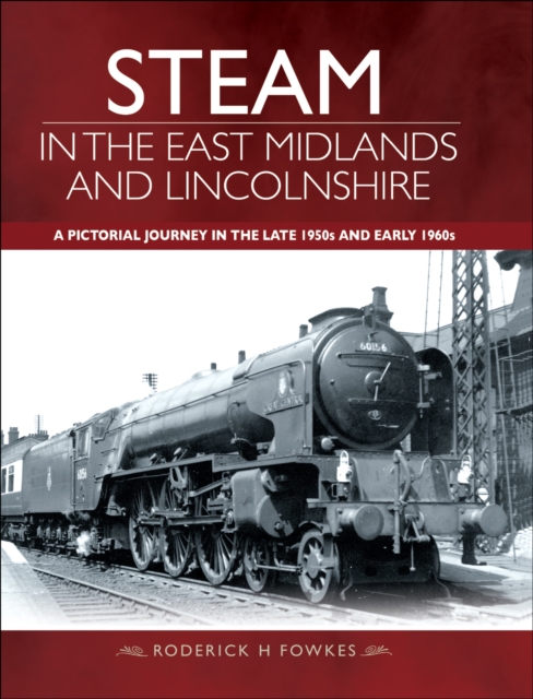 Steam in the East Midlands and Lincolnshire : A Pictorial Journey in the Late 1950s and Early 1960s, EPUB eBook