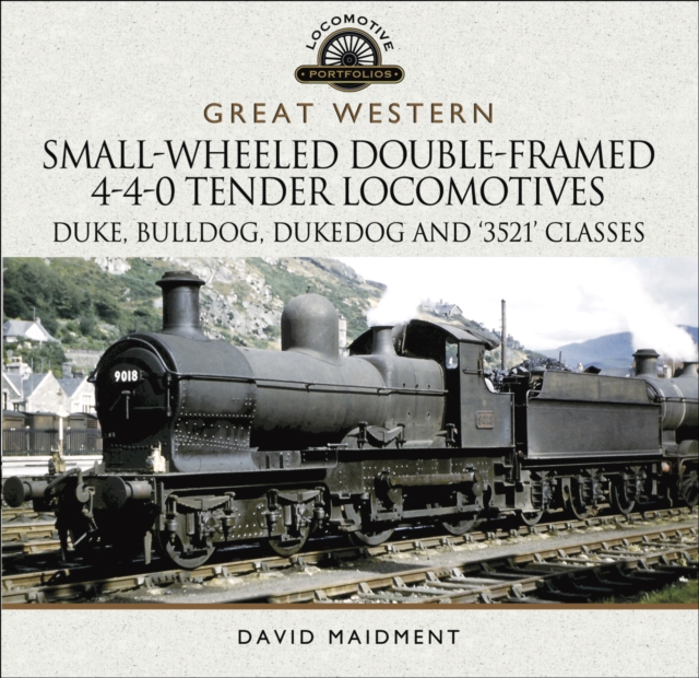 Great Western: Small-Wheeled Double-Framed 4-4-0 Tender Locomotives : Duke, Bulldog, Dukedog and '3521' Classes, PDF eBook