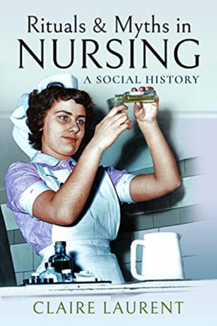 Rituals & Myths in Nursing : A Social History, Paperback / softback Book