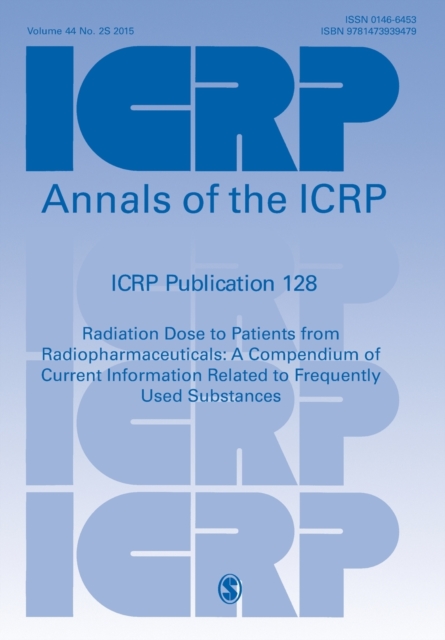 ICRP Publication 128 : Radiation Dose to Patients from Radiopharmaceuticals: a Compendium of Current Information Related to Frequently Used Substances, Paperback / softback Book